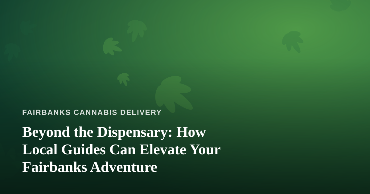 Beyond the Dispensary: How Local Guides Can Elevate Your Fairbanks Adventure