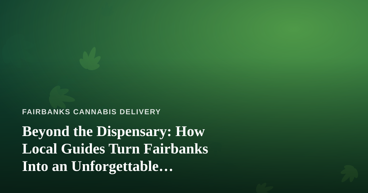 Beyond the Dispensary: How Local Guides Turn Fairbanks Into an Unforgettable Adventure