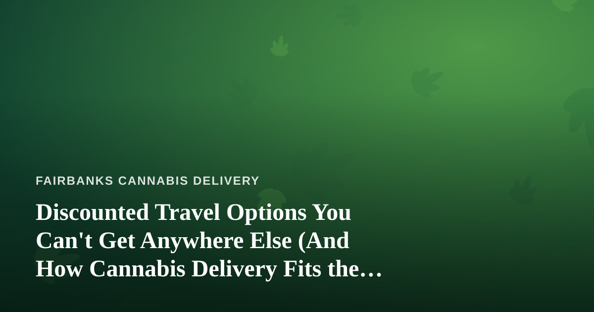 Discounted Travel Options You Can’t Get Anywhere Else (And How Cannabis Delivery Fits the Save-More Lifestyle)