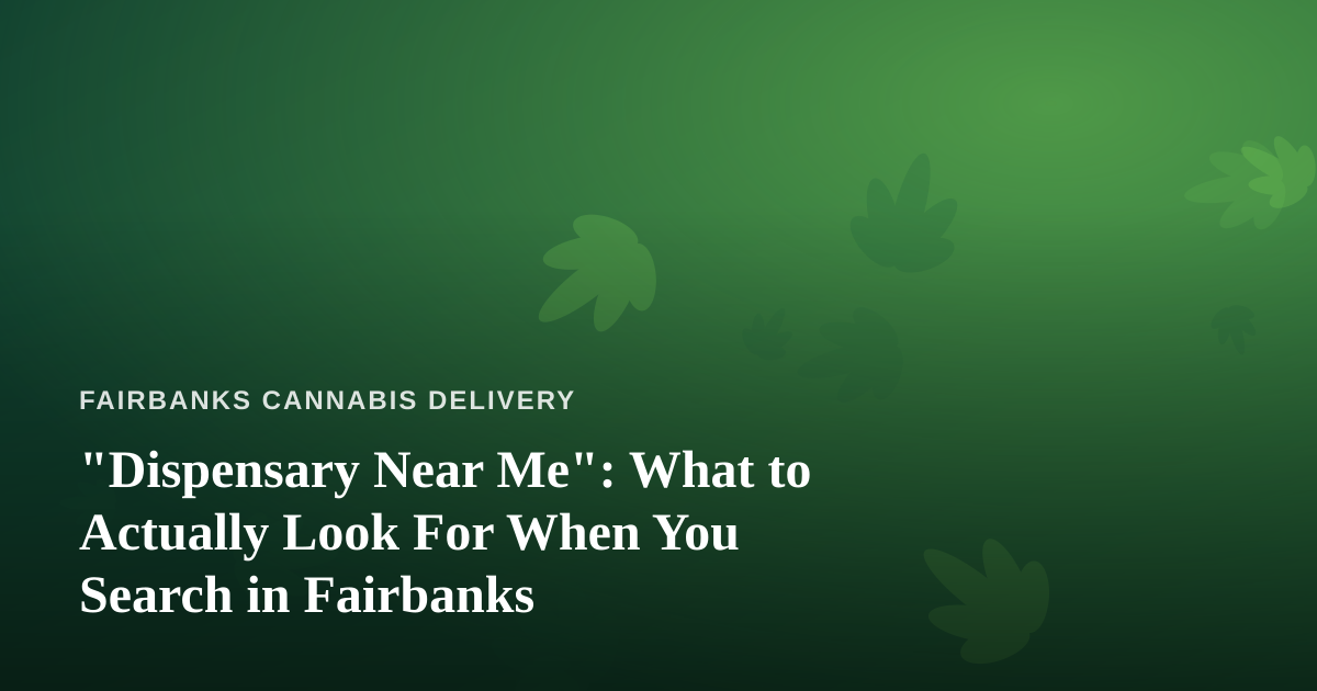 “Dispensary Near Me”: What to Actually Look For When You Search in Fairbanks