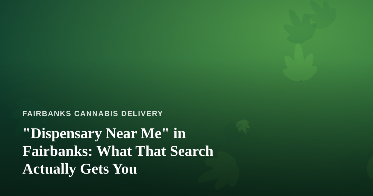 “Dispensary Near Me” in Fairbanks: What That Search Actually Gets You