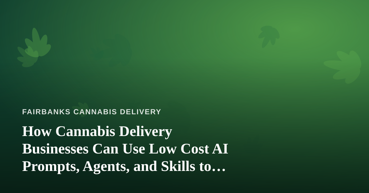 How Cannabis Delivery Businesses Can Use Low Cost AI Prompts, Agents, and Skills to Grow