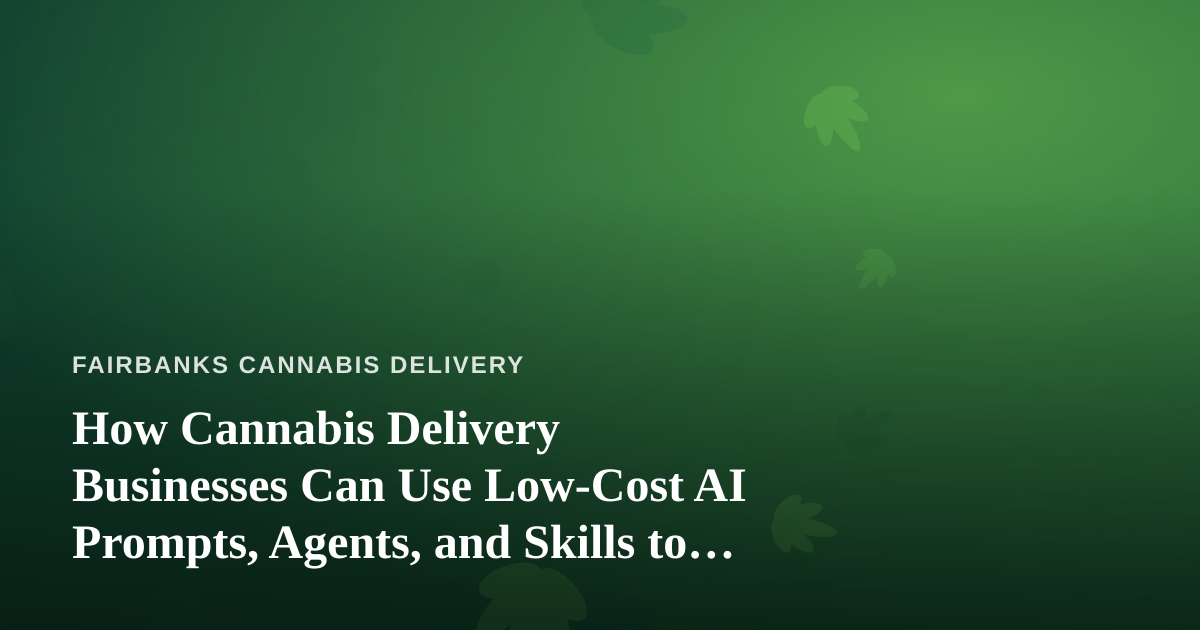 How Cannabis Delivery Businesses Can Use Low-Cost AI Prompts, Agents, and Skills to Run Leaner