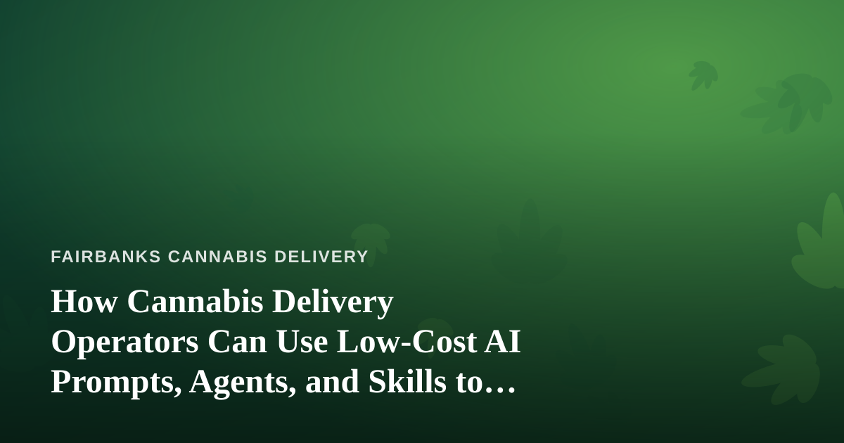 How Cannabis Delivery Operators Can Use Low-Cost AI Prompts, Agents, and Skills to Run Leaner