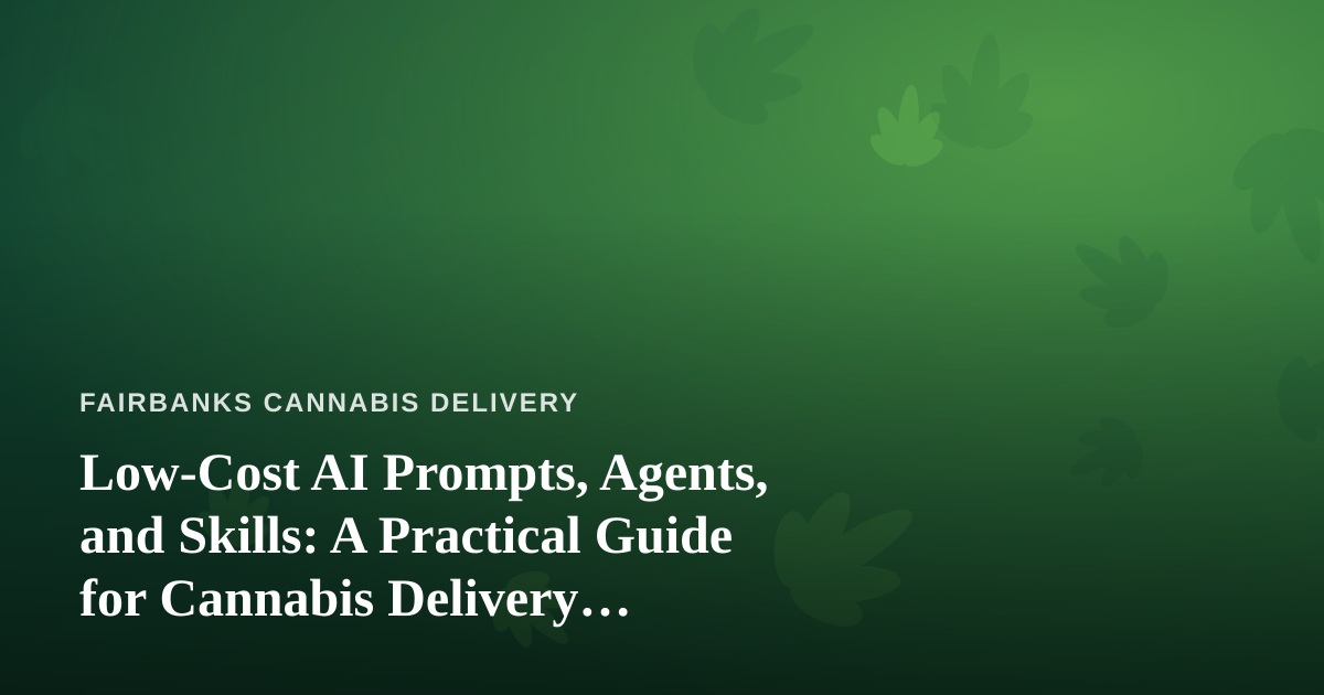 Low-Cost AI Prompts, Agents, and Skills: A Practical Guide for Cannabis Delivery Businesses