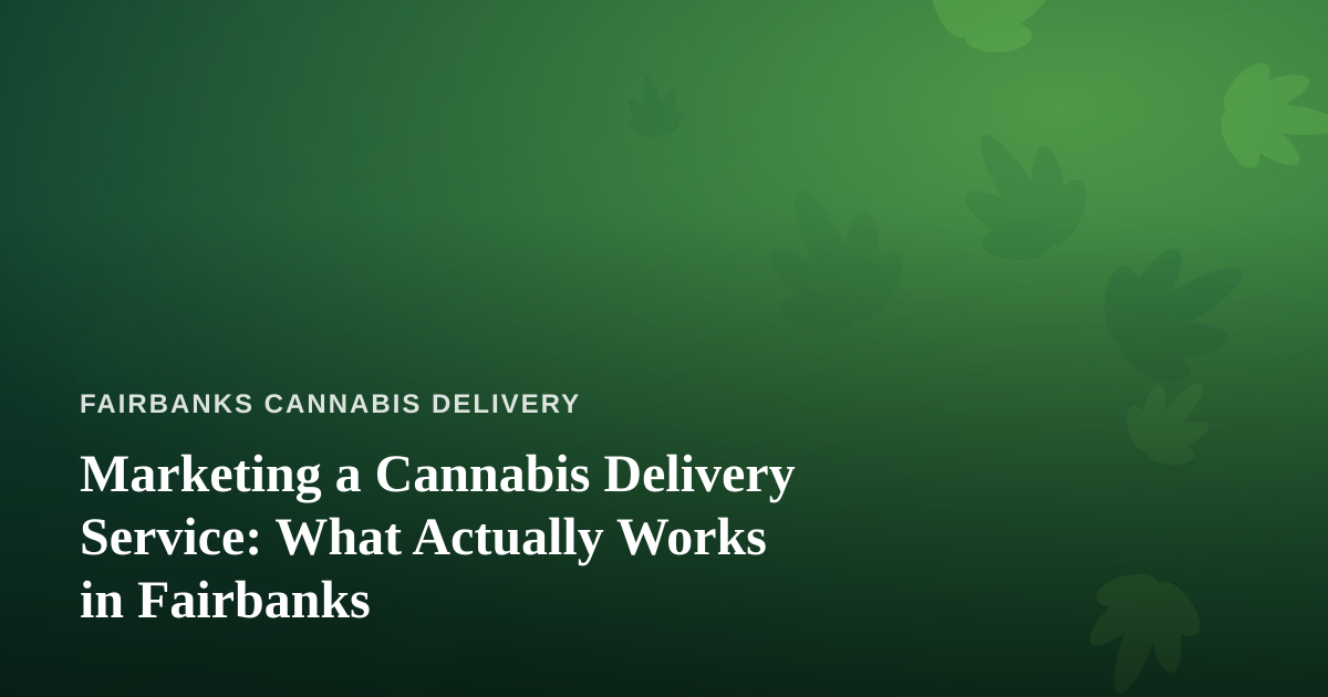 Marketing a Cannabis Delivery Service: What Actually Works in Fairbanks