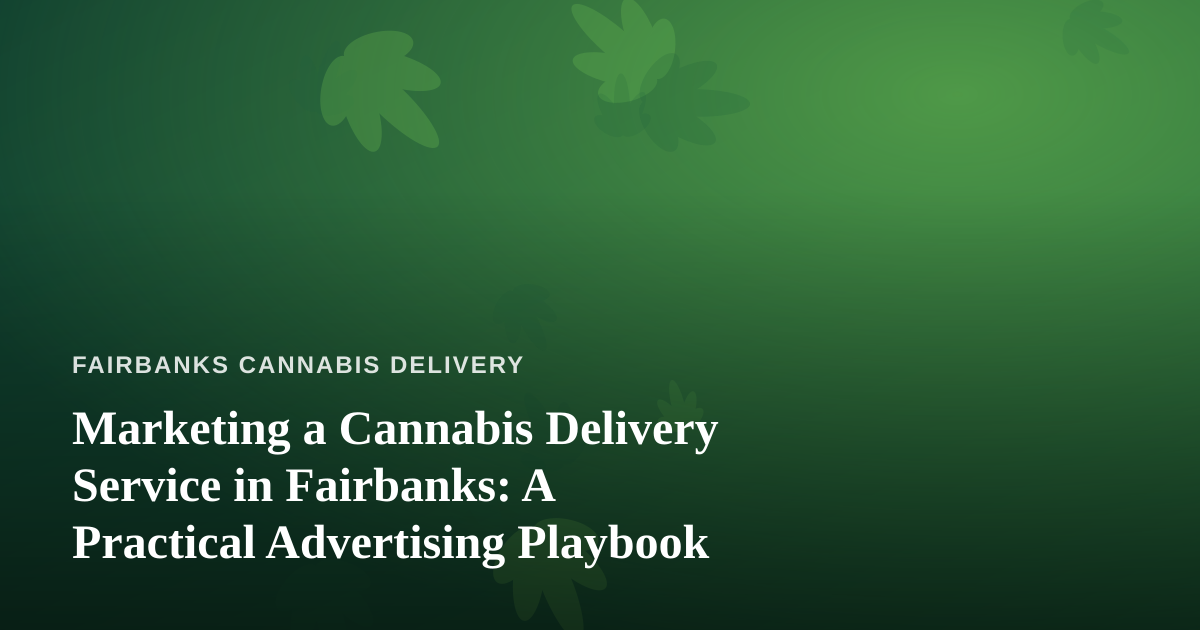 Marketing a Cannabis Delivery Service in Fairbanks: A Practical Advertising Playbook