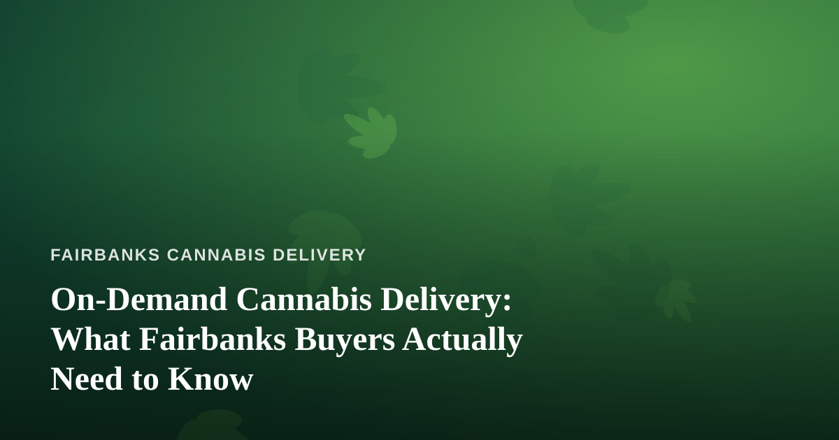 On-Demand Cannabis Delivery: What Fairbanks Buyers Actually Need to Know