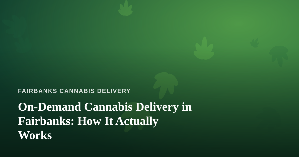 On-Demand Cannabis Delivery in Fairbanks: How It Actually Works