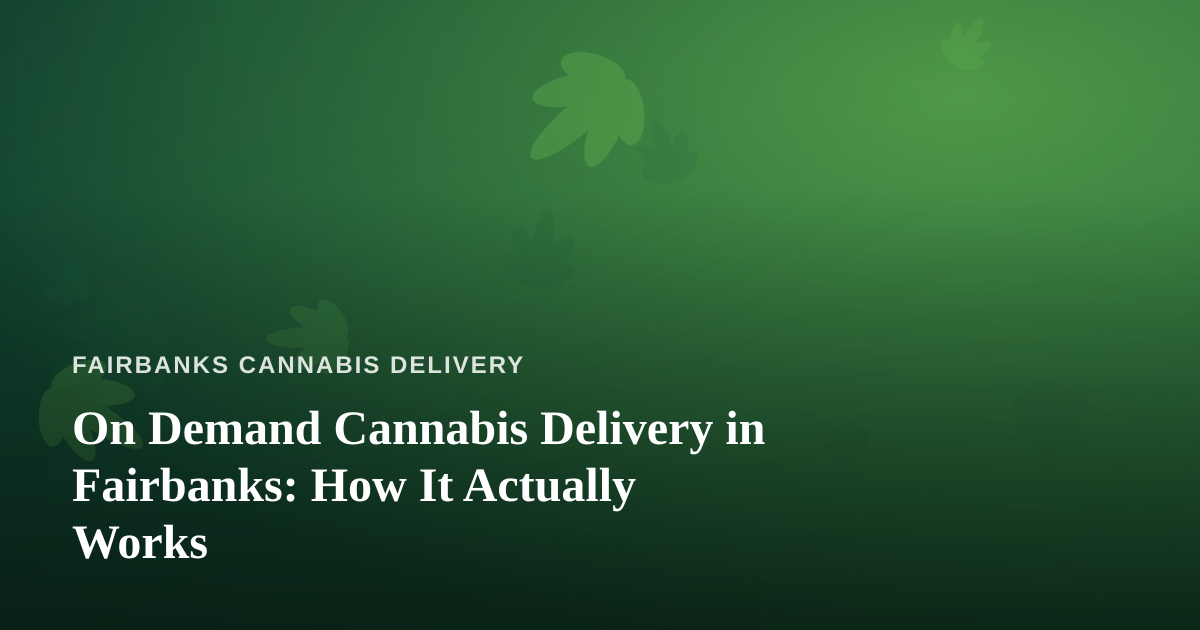 On Demand Cannabis Delivery in Fairbanks: How It Actually Works
