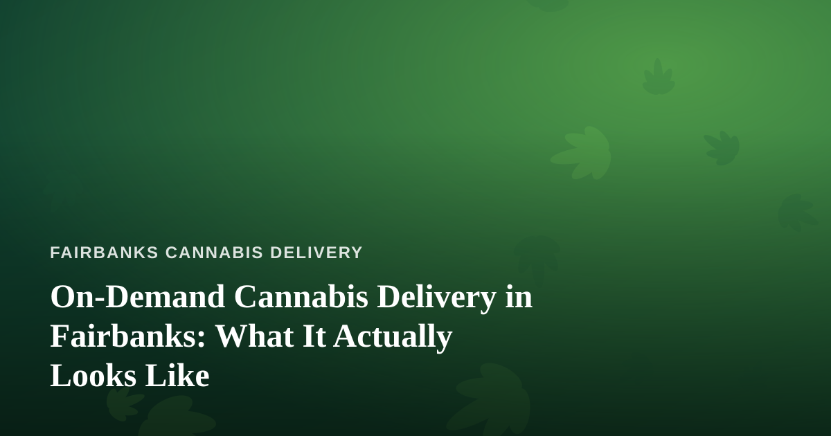 On-Demand Cannabis Delivery in Fairbanks: What It Actually Looks Like