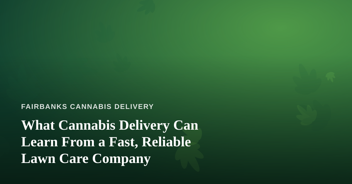 What Cannabis Delivery Can Learn From a Fast, Reliable Lawn Care Company