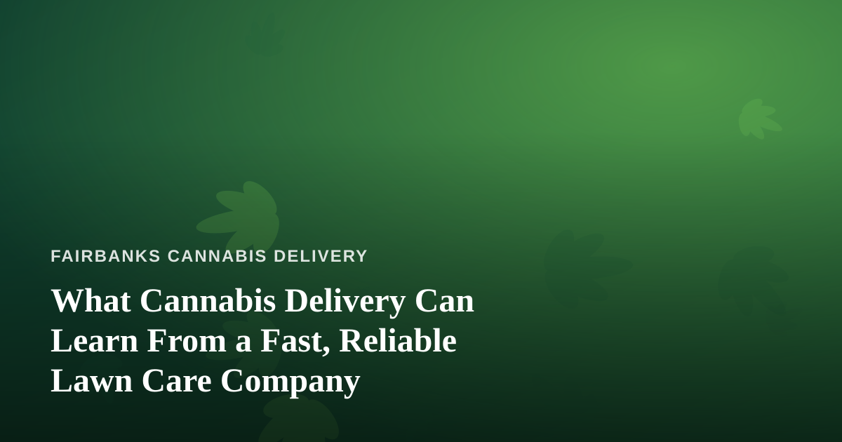 What Cannabis Delivery Can Learn From a Fast, Reliable Lawn Care Company
