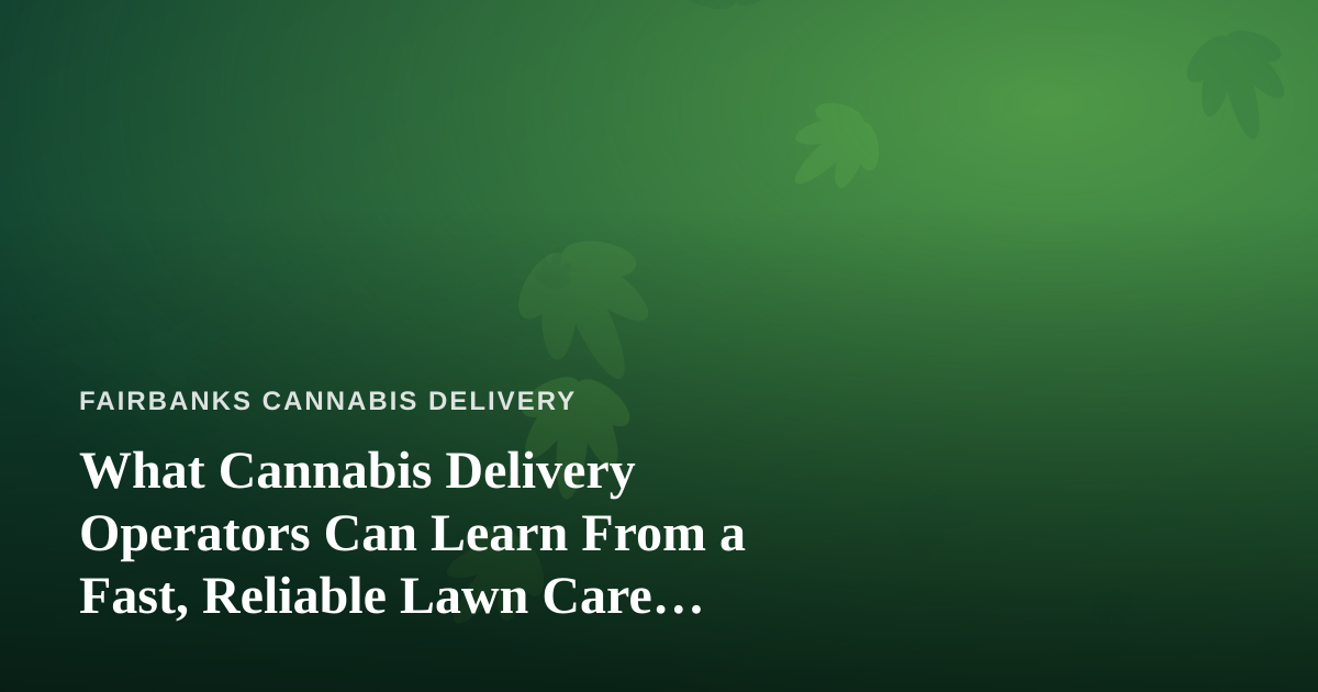 What Cannabis Delivery Operators Can Learn From a Fast, Reliable Lawn Care Company