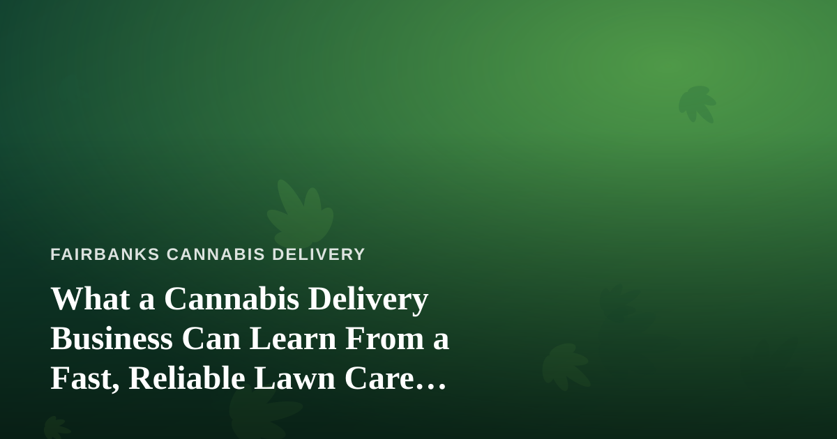 What a Cannabis Delivery Business Can Learn From a Fast, Reliable Lawn Care Company
