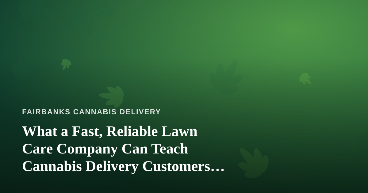 What a Fast, Reliable Lawn Care Company Can Teach Cannabis Delivery Customers About Great Service