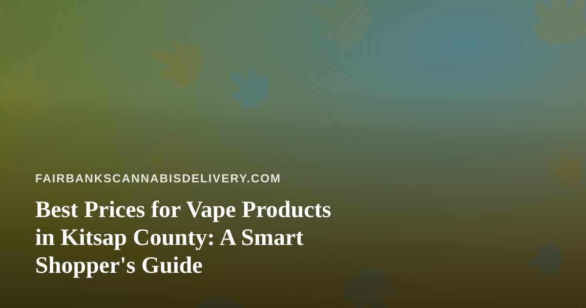 Best Prices for Vape Products in Kitsap County: A Smart Shopper’s Guide