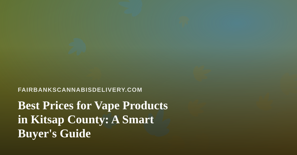 Best Prices for Vape Products in Kitsap County: A Smart Buyer’s Guide