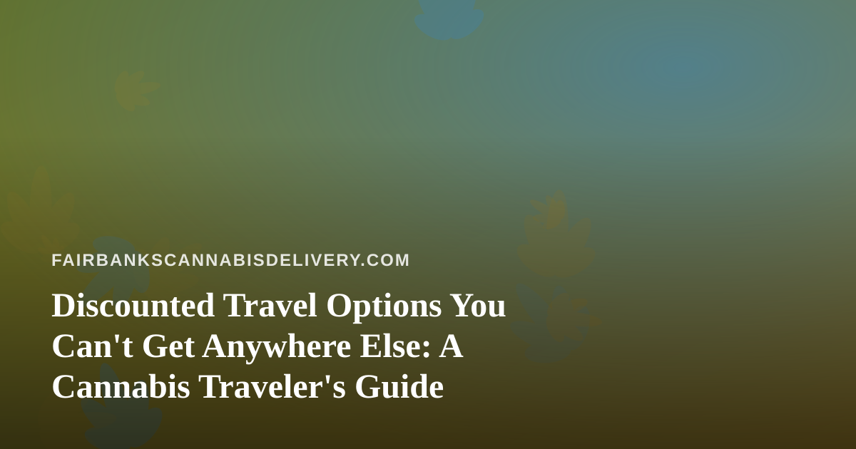 Discounted Travel Options You Can’t Get Anywhere Else: A Cannabis Traveler’s Guide