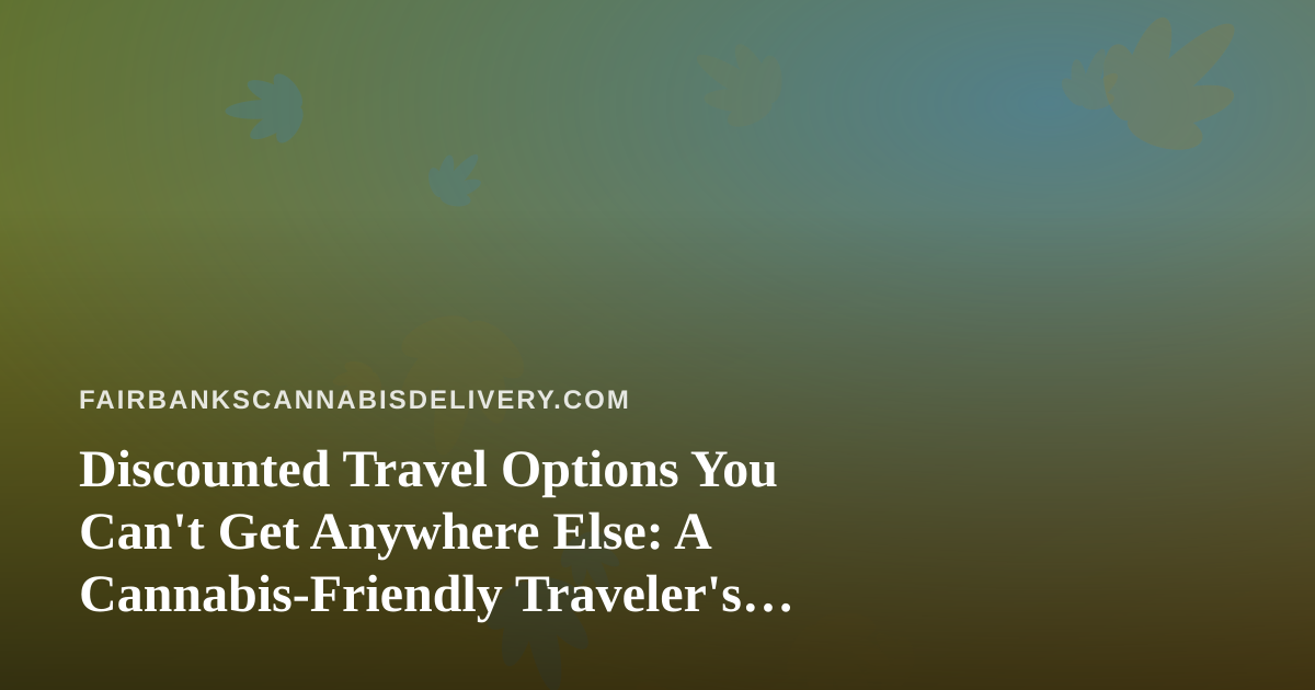 Discounted Travel Options You Can’t Get Anywhere Else: A Cannabis-Friendly Traveler’s Guide