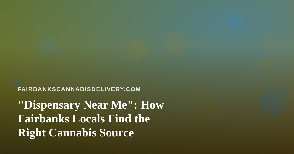 “Dispensary Near Me”: How Fairbanks Locals Find the Right Cannabis Source