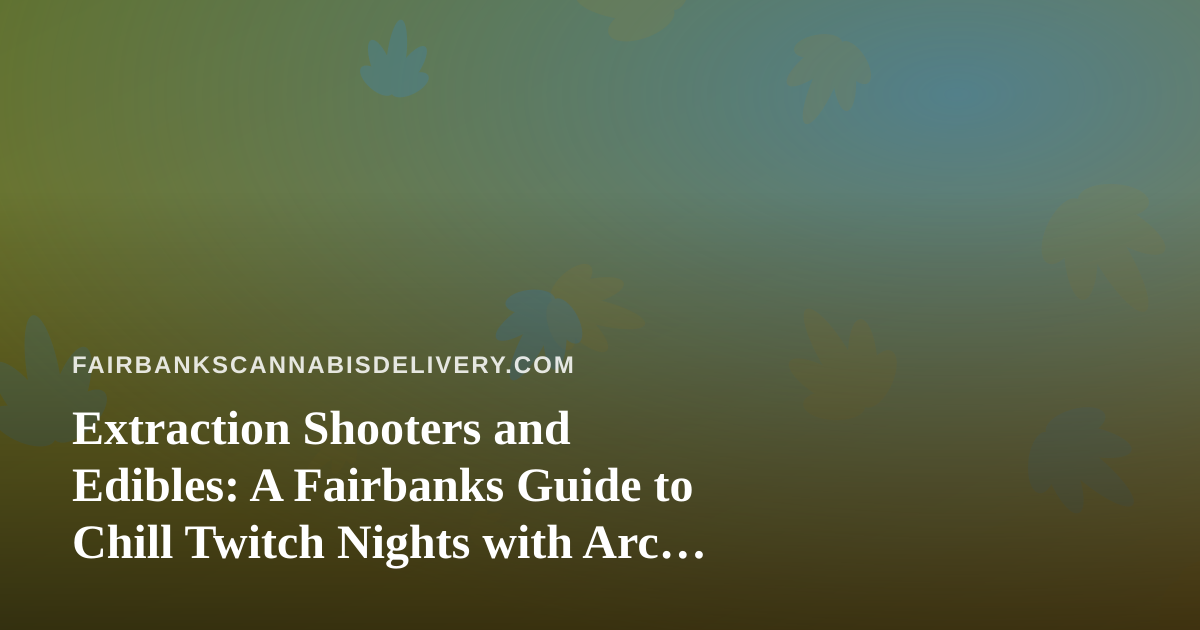 Extraction Shooters and Edibles: A Fairbanks Guide to Chill Twitch Nights with Arc Raiders and Wardogs