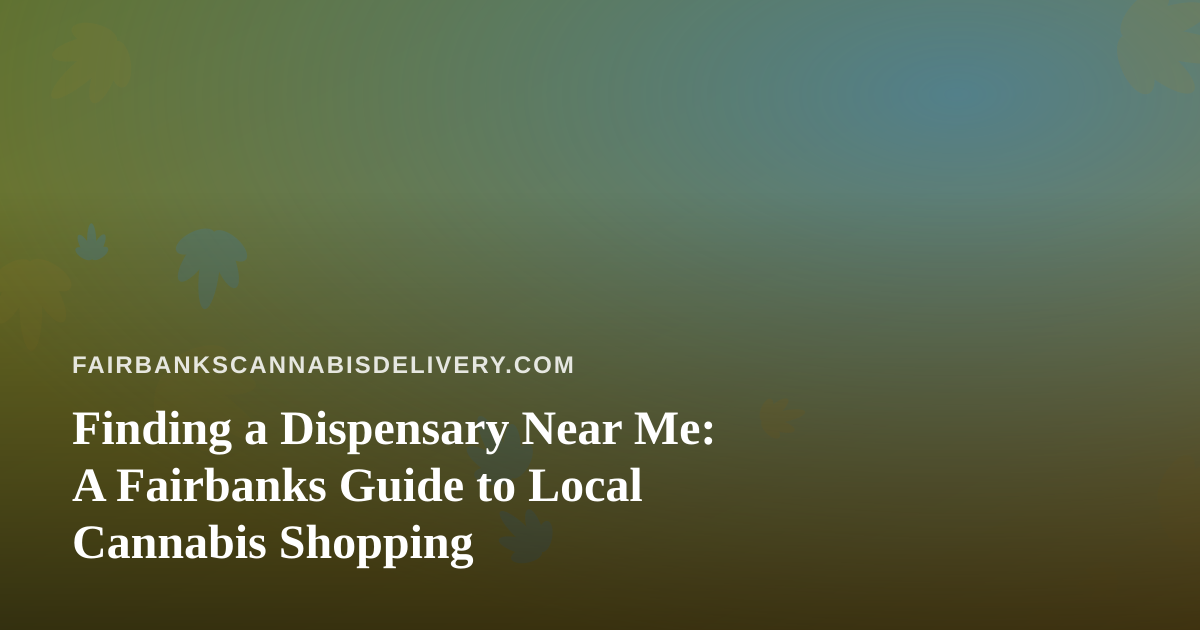 Finding a Dispensary Near Me: A Fairbanks Guide to Local Cannabis Shopping