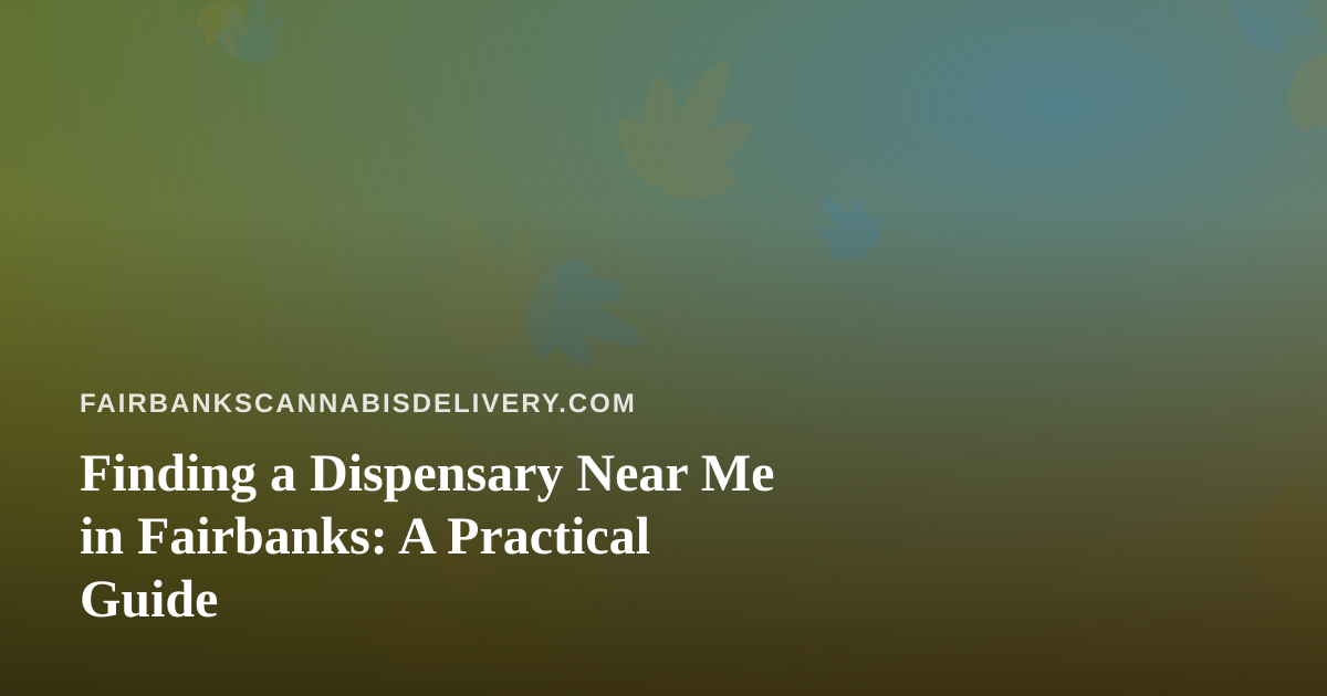 Finding a Dispensary Near Me in Fairbanks: A Practical Guide