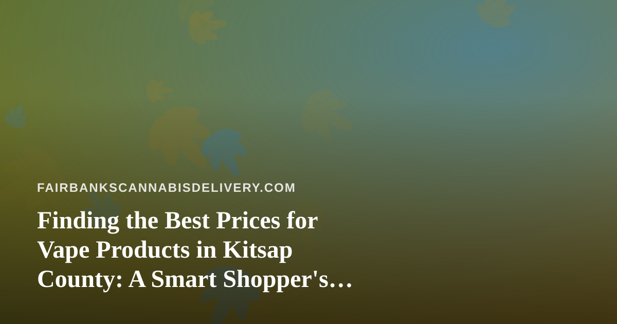 Finding the Best Prices for Vape Products in Kitsap County: A Smart Shopper’s Guide