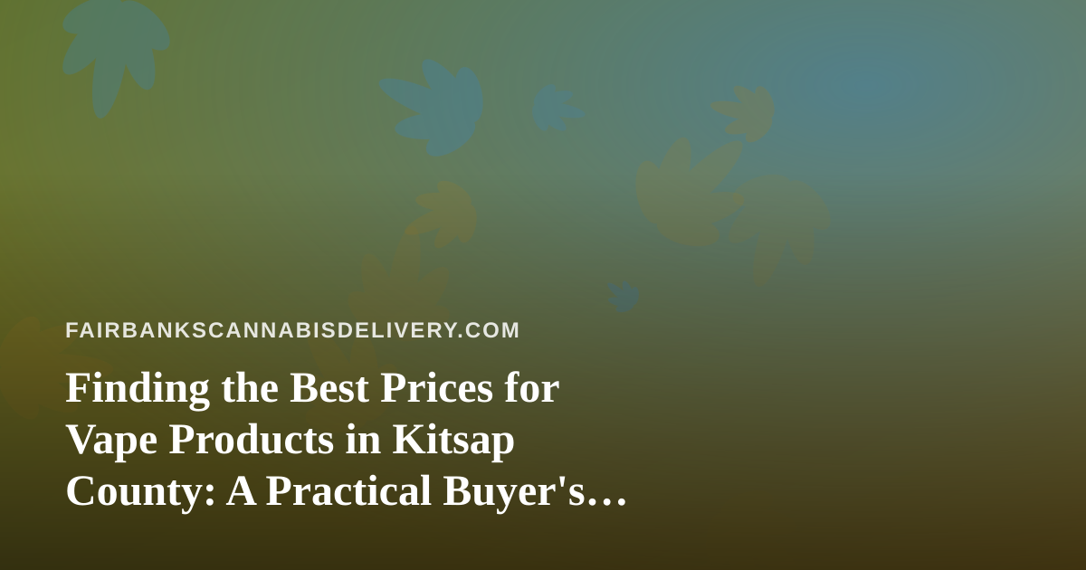 Finding the Best Prices for Vape Products in Kitsap County: A Practical Buyer’s Guide