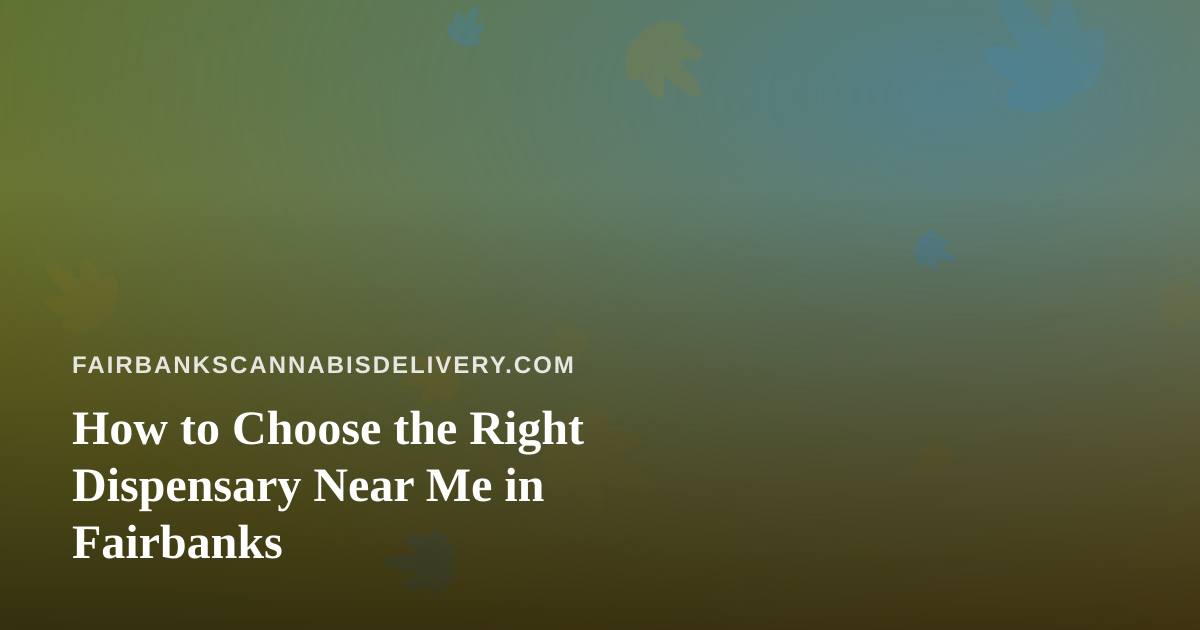How to Choose the Right Dispensary Near Me in Fairbanks