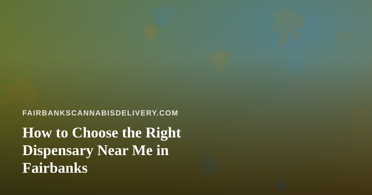 How to Choose the Right Dispensary Near Me in Fairbanks