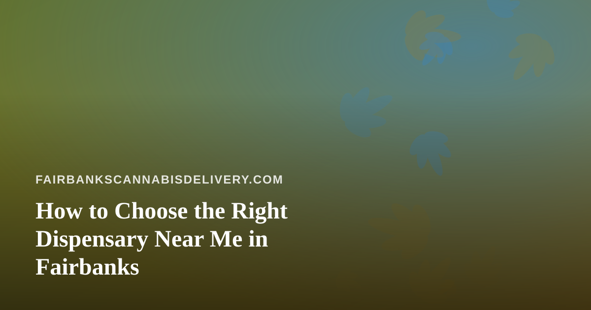 How to Choose the Right Dispensary Near Me in Fairbanks