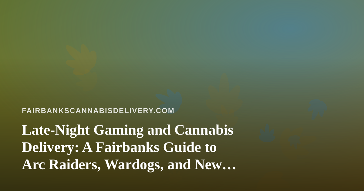 Late-Night Gaming and Cannabis Delivery: A Fairbanks Guide to Arc Raiders, Wardogs, and New Twitch Streamers