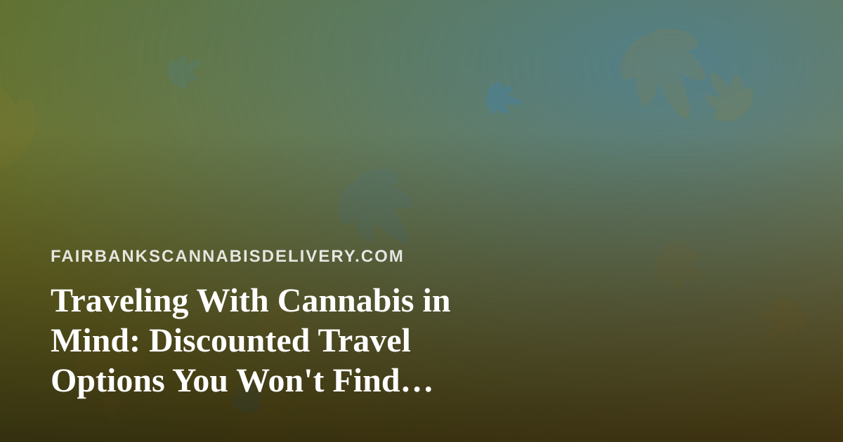 Traveling With Cannabis in Mind: Discounted Travel Options You Won’t Find Anywhere Else
