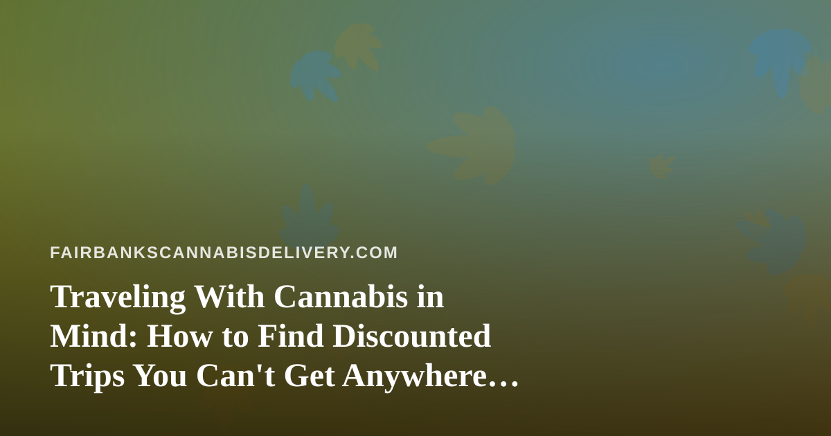 Traveling With Cannabis in Mind: How to Find Discounted Trips You Can’t Get Anywhere Else