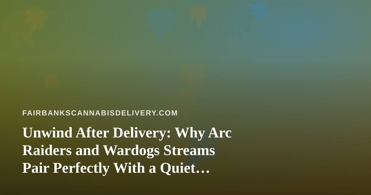 Unwind After Delivery: Why Arc Raiders and Wardogs Streams Pair Perfectly With a Quiet Fairbanks Night