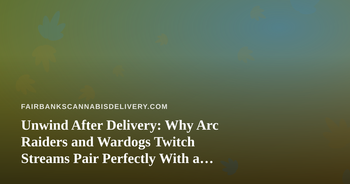 Unwind After Delivery: Why Arc Raiders and Wardogs Twitch Streams Pair Perfectly With a Chill Fairbanks Evening