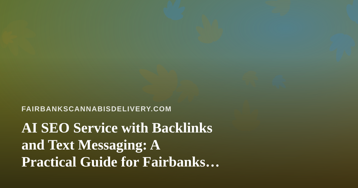 AI SEO Service with Backlinks and Text Messaging: A Practical Guide for Fairbanks Cannabis Delivery