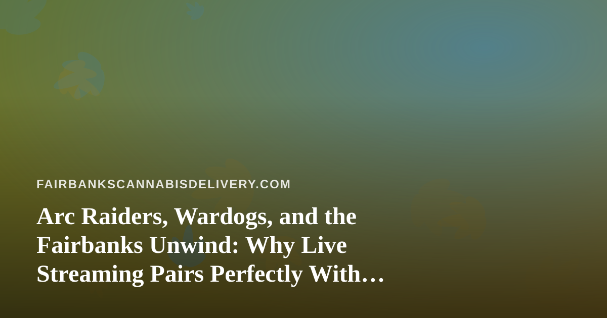 Arc Raiders, Wardogs, and the Fairbanks Unwind: Why Live Streaming Pairs Perfectly With a Quiet Evening In