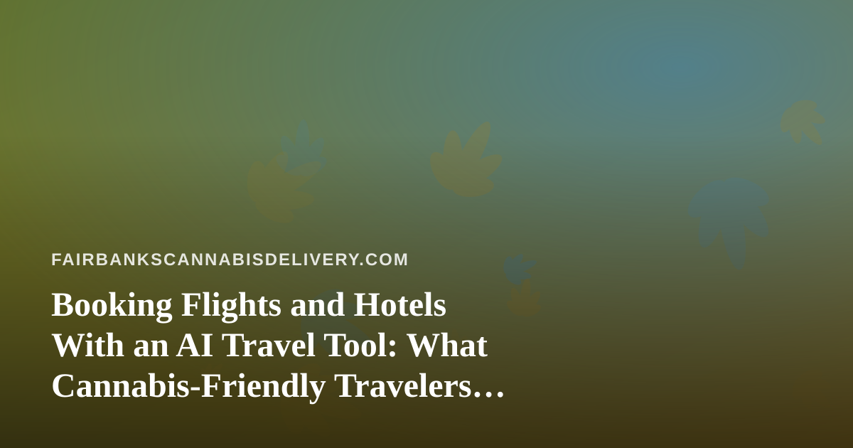 Booking Flights and Hotels With an AI Travel Tool: What Cannabis-Friendly Travelers Should Check First