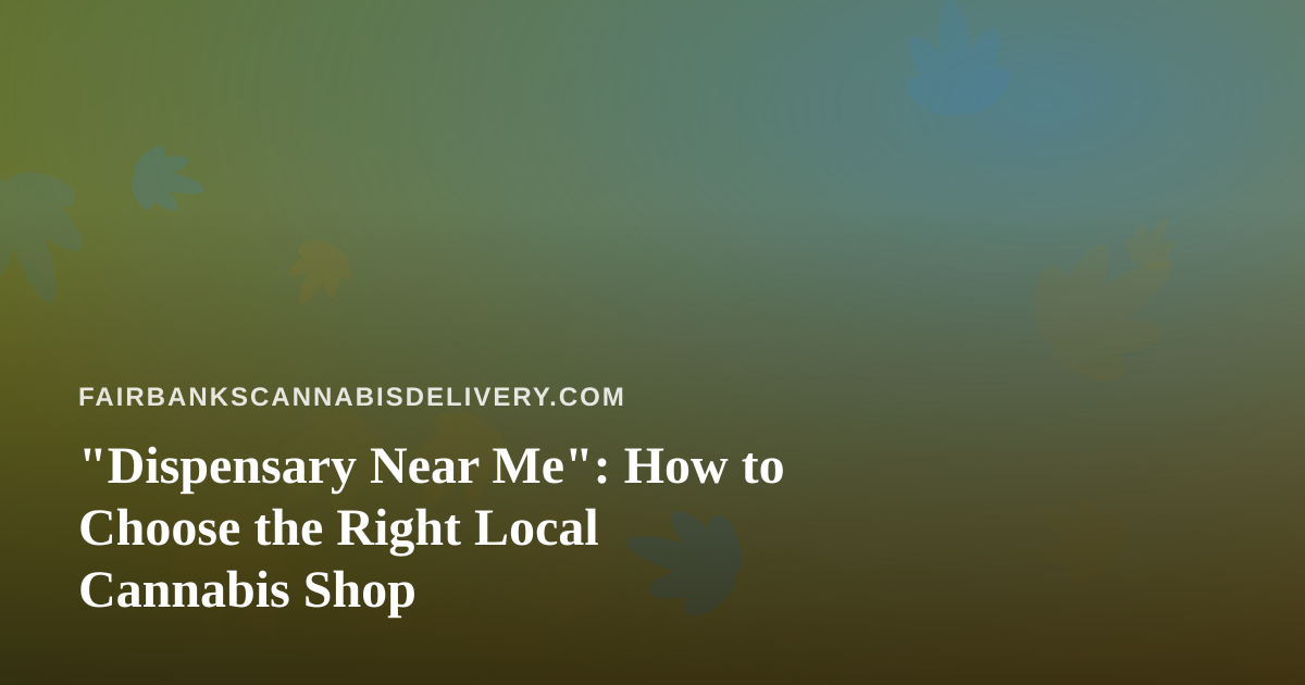 “Dispensary Near Me”: How to Choose the Right Local Cannabis Shop