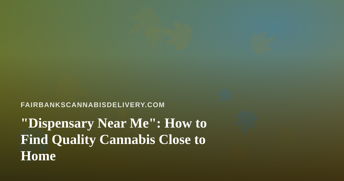 “Dispensary Near Me”: How to Find Quality Cannabis Close to Home