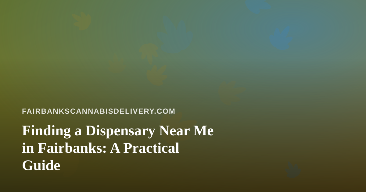 Finding a Dispensary Near Me in Fairbanks: A Practical Guide