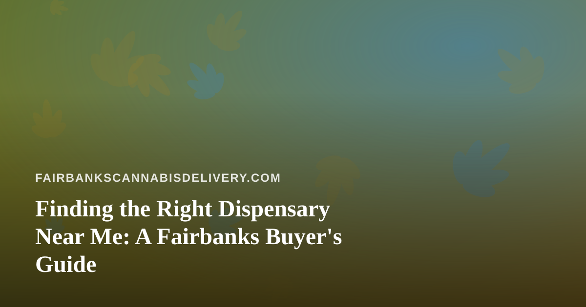 Finding the Right Dispensary Near Me: A Fairbanks Buyer’s Guide