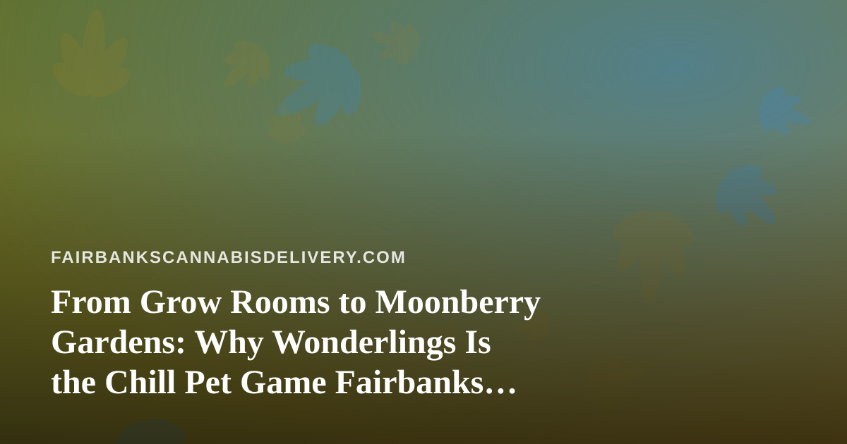 From Grow Rooms to Moonberry Gardens: Why Wonderlings Is the Chill Pet Game Fairbanks Players Need