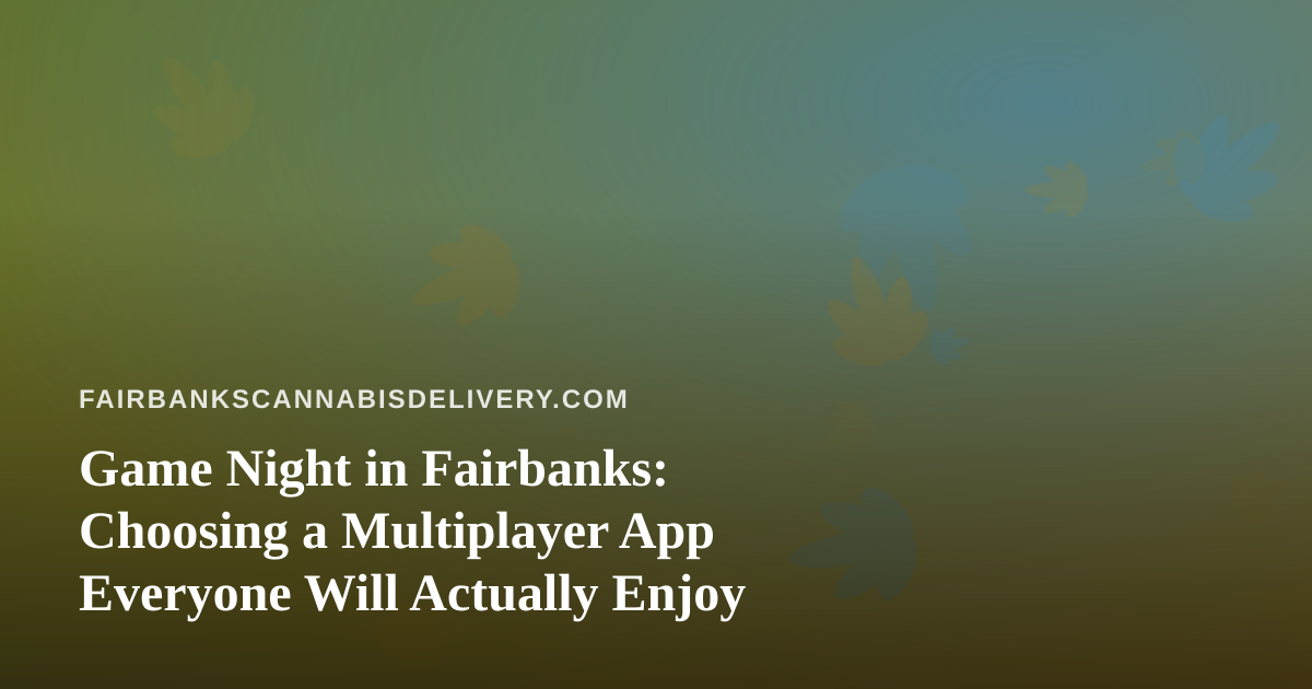 Game Night in Fairbanks: Choosing a Multiplayer App Everyone Will Actually Enjoy
