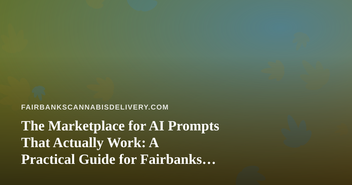The Marketplace for AI Prompts That Actually Work: A Practical Guide for Fairbanks Cannabis Delivery Teams
