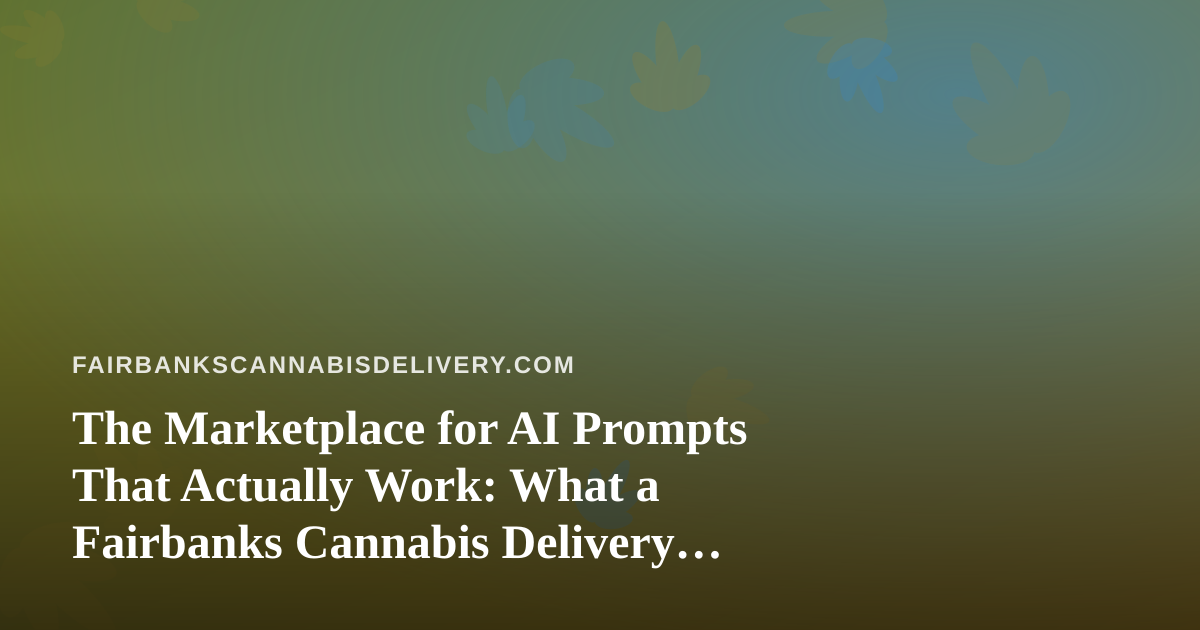 The Marketplace for AI Prompts That Actually Work: What a Fairbanks Cannabis Delivery Team Learned