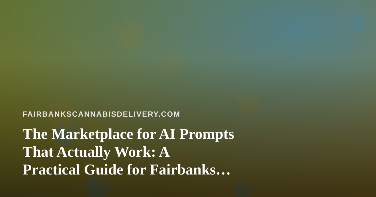 The Marketplace for AI Prompts That Actually Work: A Practical Guide for Fairbanks Cannabis Delivery Teams